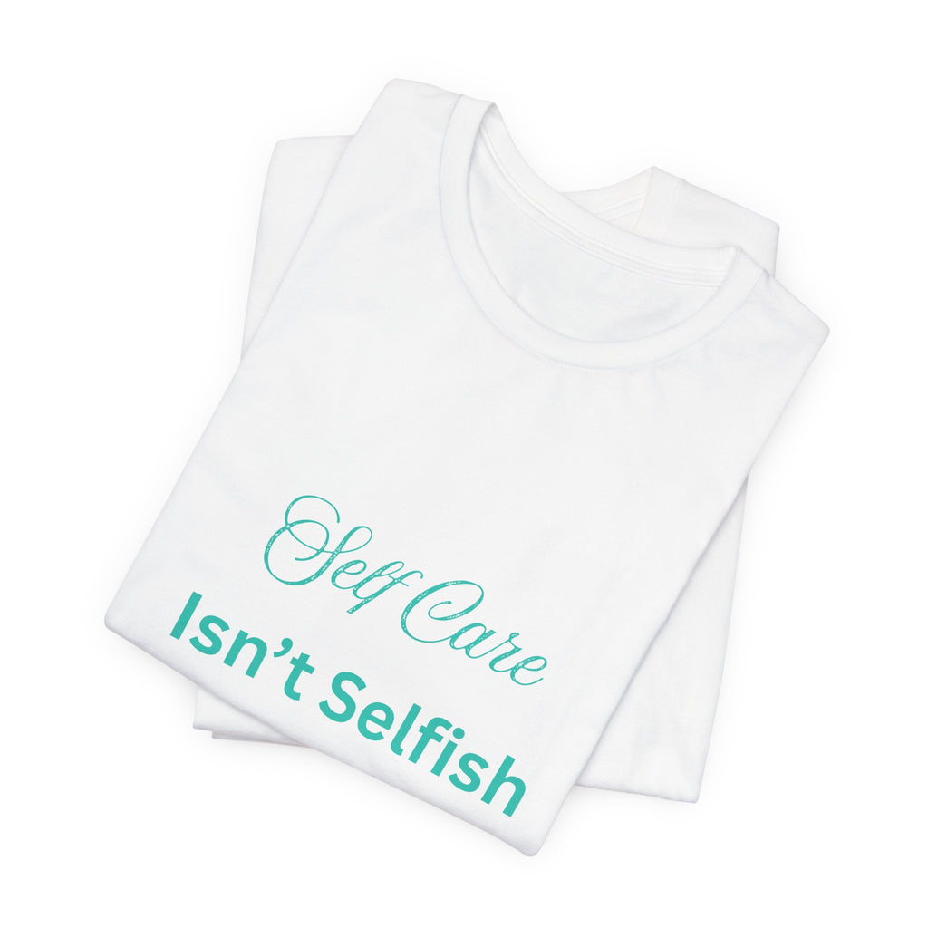 Self Care Isn't Selfish Tee — Inspirational Mental Health Awareness T-Shirt