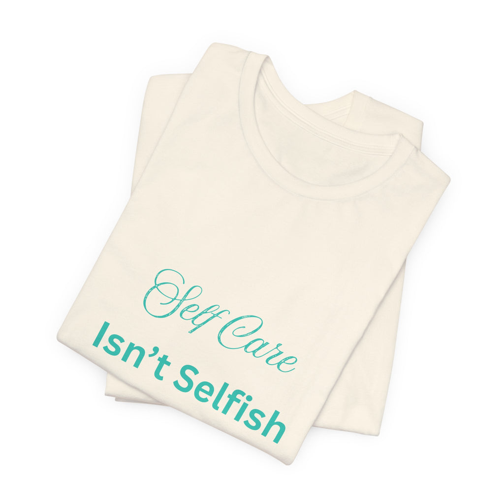 Self Care Isn't Selfish Tee — Inspirational Mental Health Awareness T-Shirt