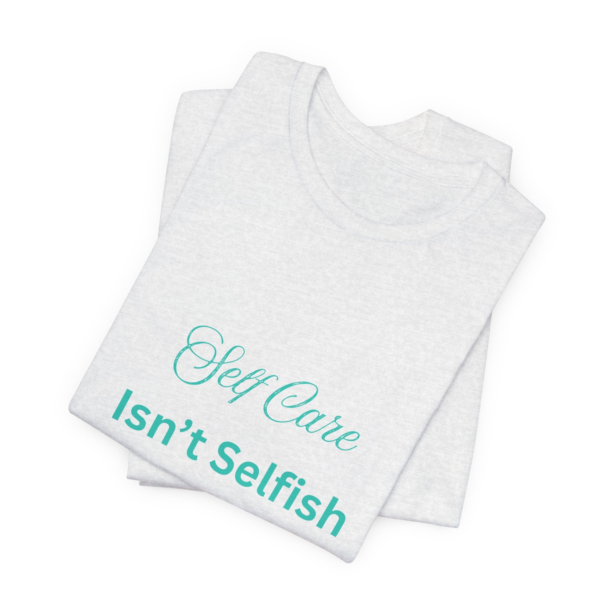 Self Care Isn't Selfish Tee — Inspirational Mental Health Awareness T-Shirt