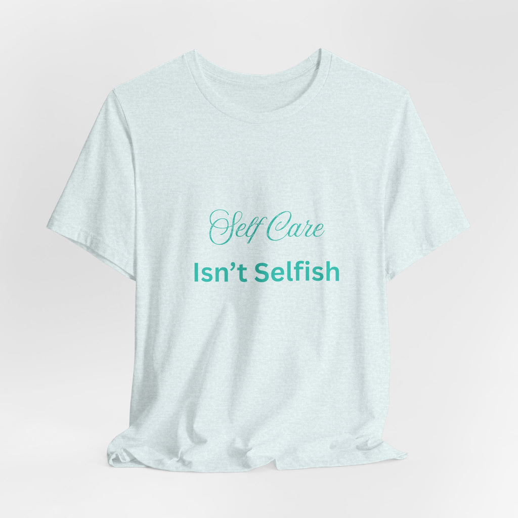 Self Care Isn't Selfish Tee — Inspirational Mental Health Awareness T-Shirt