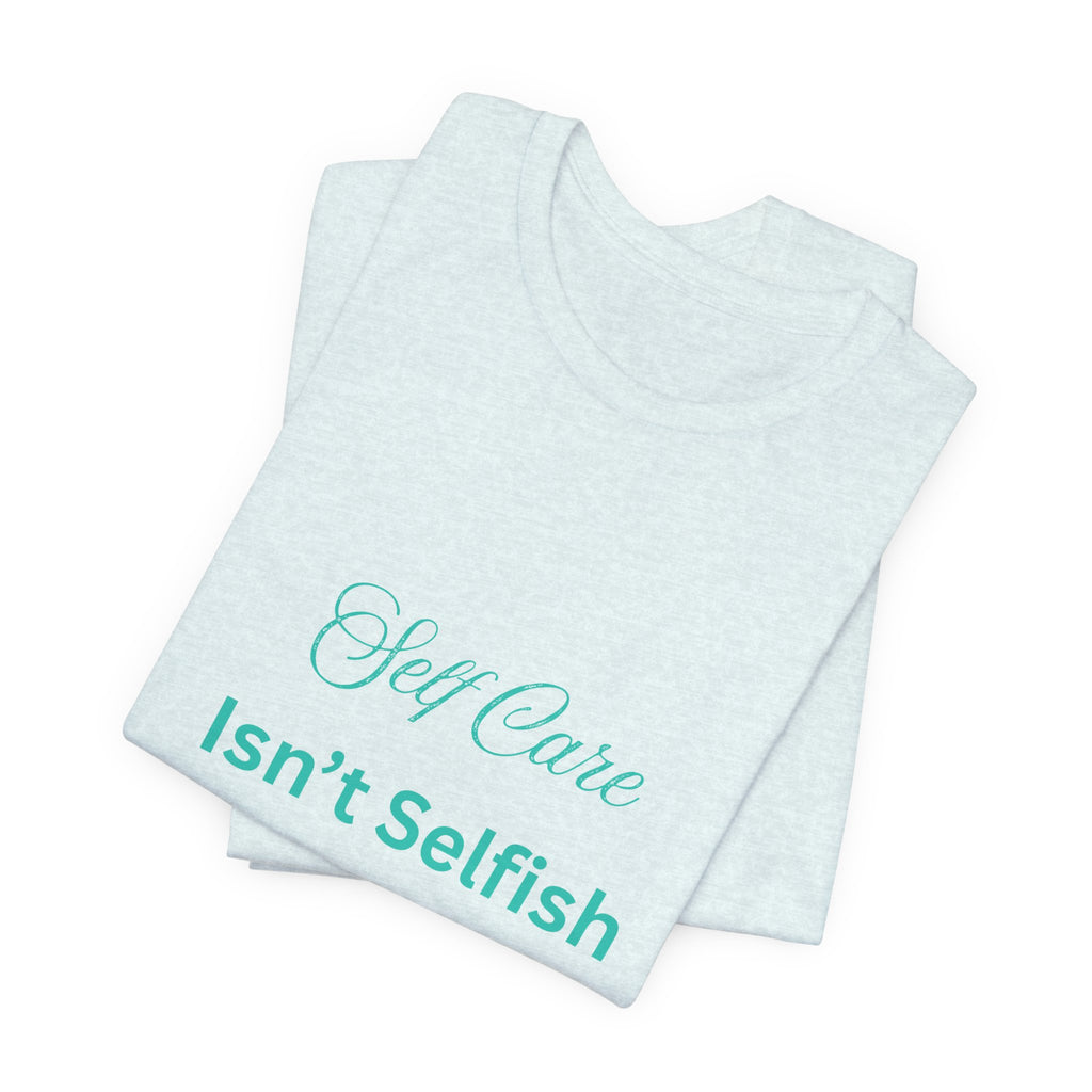 Self Care Isn't Selfish Tee — Inspirational Mental Health Awareness T-Shirt